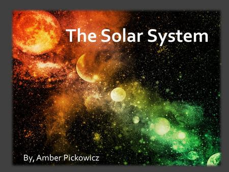 The Solar System By, Amber Pickowicz.