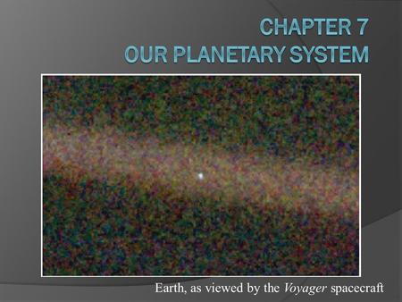 Earth, as viewed by the Voyager spacecraft. © 2010 Pearson Education, Inc. 7.1 Studying the Solar System Our goals for learning:  What does the solar.