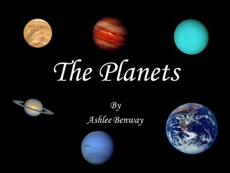 The Planets By Ashlee Benway. Objectives You will learn and identify all eight planets in order You will learn facts about the eight planets in the Solar.