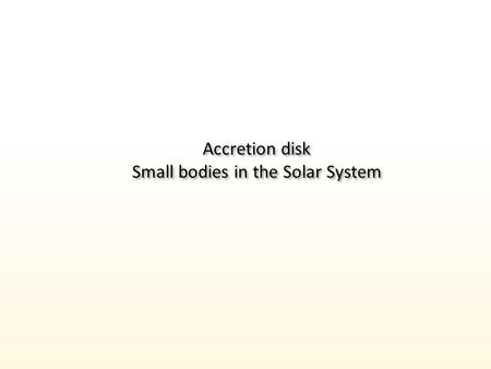 Accretion disk Small bodies in the Solar System Accretion disk Small bodies in the Solar System.