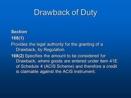 Drawback of Duty Section168(1) Provides the legal authority for the granting of a Drawback, by Regulation. 168(2) Specifies the amount to be considered.