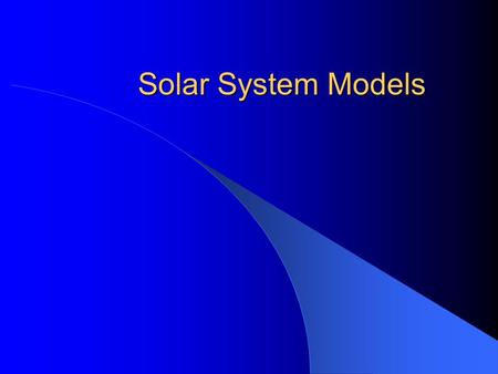 Solar System Models Geocentric Model Earth Centered Moon, Sun, Planets, and Stars revolve around the Earth Feels right No observed parallax of stars.