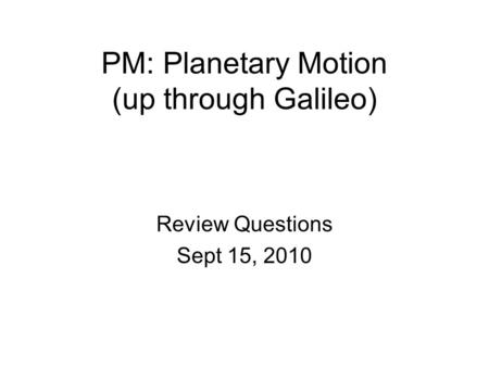 PM: Planetary Motion (up through Galileo) Review Questions Sept 15, 2010.