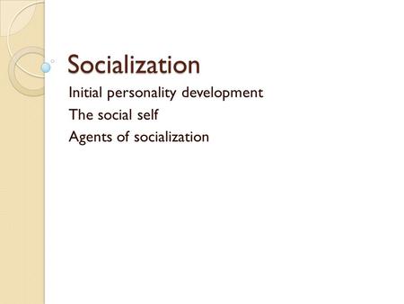 Socialization Initial personality development The social self