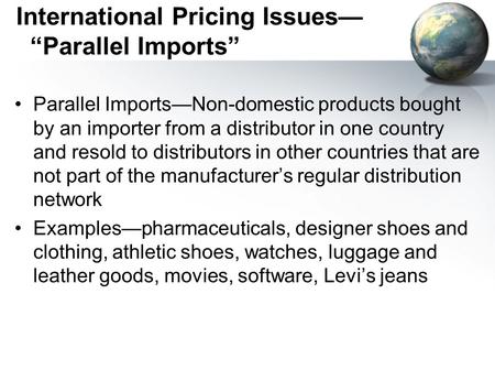 International Pricing Issues— “Parallel Imports” Parallel Imports—Non-domestic products bought by an importer from a distributor in one country and resold.