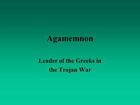 Agamemnon Leader of the Greeks in the Trojan War.