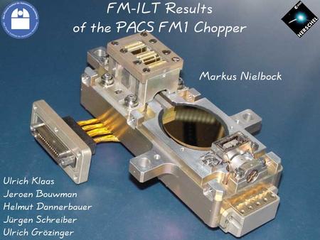 FM-ILT Results of the PACS FM1 Chopper Markus Nielbock Ulrich Klaas Jeroen Bouwman Helmut Dannerbauer Jürgen Schreiber Ulrich Grözinger.