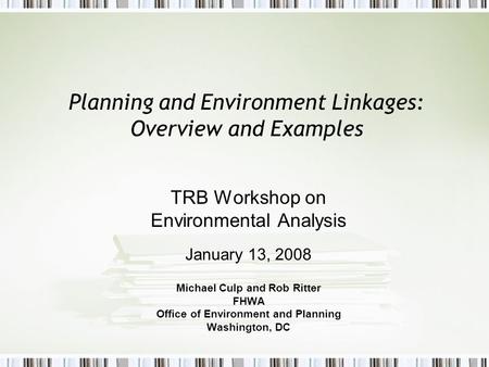 Planning and Environment Linkages: Overview and Examples TRB Workshop on Environmental Analysis January 13, 2008 Michael Culp and Rob Ritter FHWA Office.