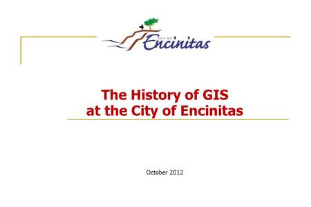 The History of GIS at the City of Encinitas October 2012.