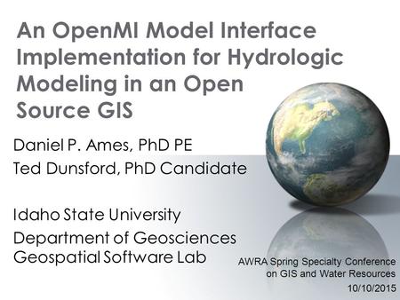 An OpenMI Model Interface Implementation for Hydrologic Modeling in an Open Source GIS Daniel P. Ames, PhD PE Ted Dunsford, PhD Candidate Idaho State University.