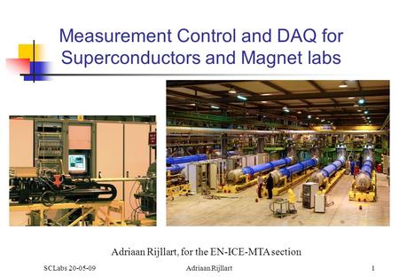 Measurement Control and DAQ for Superconductors and Magnet labs SCLabs 20-05-09Adriaan Rijllart1 Adriaan Rijllart, for the EN-ICE-MTA section.