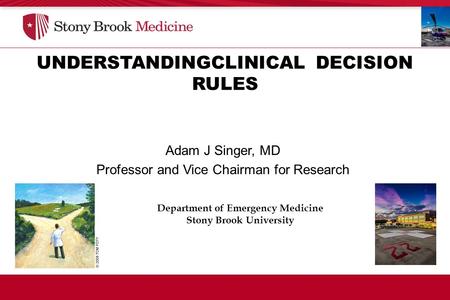 UNDERSTANDINGCLINICAL DECISION RULES Department of Emergency Medicine Stony Brook University Adam J Singer, MD Professor and Vice Chairman for Research.