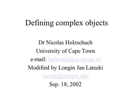 Defining complex objects Dr Nicolas Holzschuch University of Cape Town   Modified by Longin Jan Latecki.