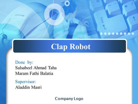 Company Logo Clap Robot Done by: Salsabeel Ahmad Taha Maram Fathi Balatia Supervisor: Aladdin Masri.