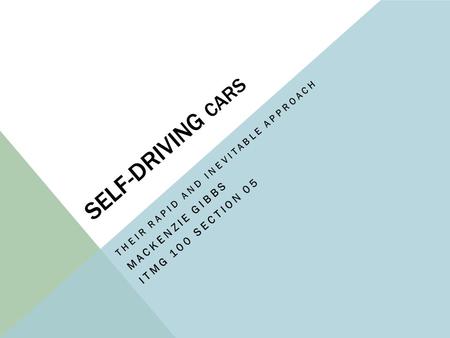 SELF-DRIVING CARS THEIR RAPID AND INEVITABLE APPROACH MACKENZIE GIBBS ITMG 100 SECTION 05.