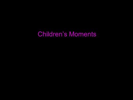 Children’s Moments. ►►►►►►►►►►►►►►►►►►►►►►►►►►►►►►►►►►►►► ►►►►►►►►►►►►►►►►►►►►►►►►►►►►►►►►►►►►► ►►►►►►►►►►►►►►►►►►►►►►►►►►►►►►►►►►►►► ►►►►►►►►►►►►►►►►►►►►►►►►►►►►►►►►►►►►►