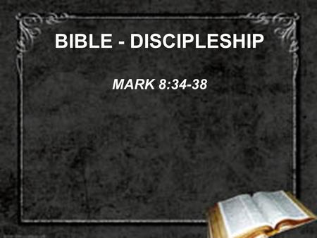 BIBLE - DISCIPLESHIP MARK 8:34-38. DISCIPLESHIP DEMANDS DENY SELF –2 COR. 5:14-15 –GAL. 2:20 –GAL. 5:19-21, 24 –GAL. 6:14 –COL. 3:3-11 –1 PET. 5:6.