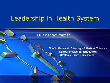 Leadership in Health System Shahid Beheshti University of Medical Sciences School of Medical Education Strategic Policy Sessions: 24 Dr. Shahram Yazdani.