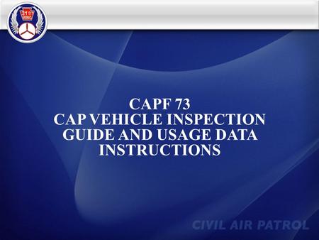 CAPF 73 CAP VEHICLE INSPECTION GUIDE AND USAGE DATA INSTRUCTIONS.