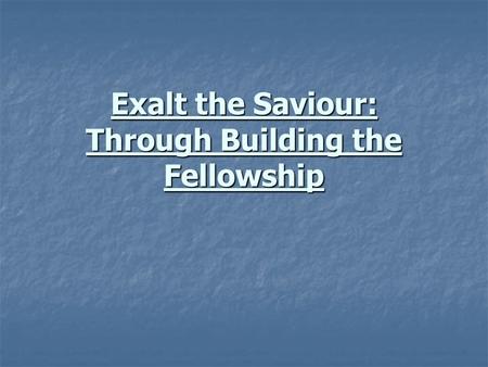 Exalt the Saviour: Through Building the Fellowship.