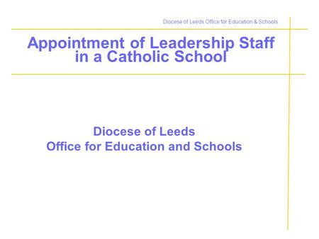 Diocese of Leeds Office for Education & Schools Appointment of Leadership Staff in a Catholic School Diocese of Leeds Office for Education and Schools.