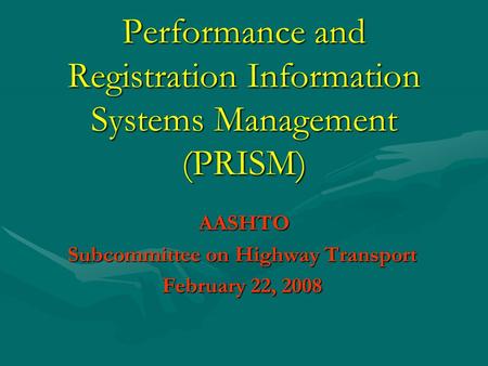 Performance and Registration Information Systems Management (PRISM) AASHTO AASHTO Subcommittee on Highway Transport February 22, 2008.