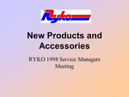 New Products and Accessories RYKO 1998 Service Managers Meeting.