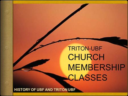 TRITON-UBF CHURCH MEMBERSHIP CLASSES. History of UBF “But you are a chosen people, a royal priesthood, a holy nation, a people belonging to God…” (1 Pe.