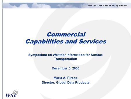 Commercial Capabilities and Services Symposium on Weather Information for Surface Transportation December 5, 2000 Maria A. Pirone Director, Global Data.