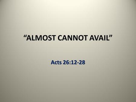 “ALMOST CANNOT AVAIL” Acts 26:12-28. The Father’s Will Obedience to the faith; the obedience of faith Obedience to the faith; the obedience of faith –