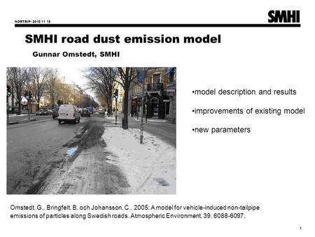 NORTRIP- 2010 11 16 1 SMHI road dust emission model Gunnar Omstedt, SMHI model description and results improvements of existing model new parameters Omstedt,