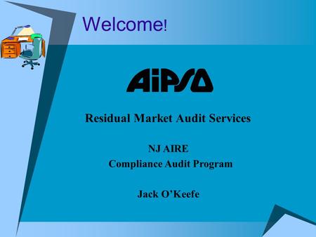 Welcome ! Residual Market Audit Services NJ AIRE Compliance Audit Program Jack O’Keefe.