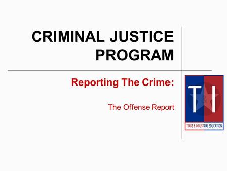 CRIMINAL JUSTICE PROGRAM Reporting The Crime: The Offense Report.