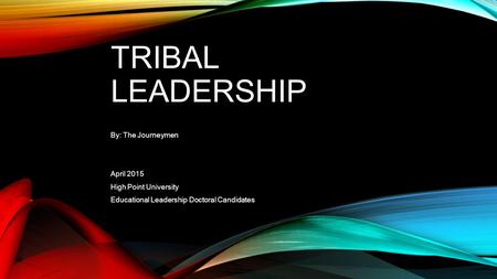 TRIBAL LEADERSHIP By: The Journeymen April 2015 High Point University Educational Leadership Doctoral Candidates.