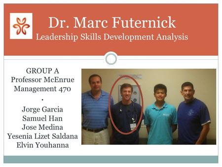 Dr. Marc Futernick Leadership Skills Development Analysis GROUP A Professor McEnrue Management 470 · Jorge Garcia Samuel Han Jose Medina Yesenia Lizet.