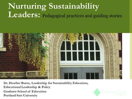 Nurturing Sustainability Leaders: Pedagogical practices and guiding stories Dr. Heather Burns, Leadership for Sustainability Education, Educational Leadership.