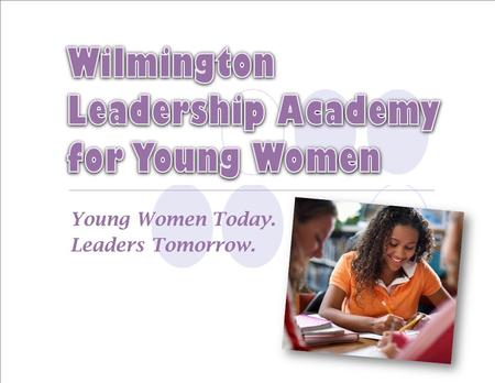 Young Women Today. Leaders Tomorrow..  A school for young ladies  Grades 6-12  No more than 75 students per grade  Class size limited to 25 students.