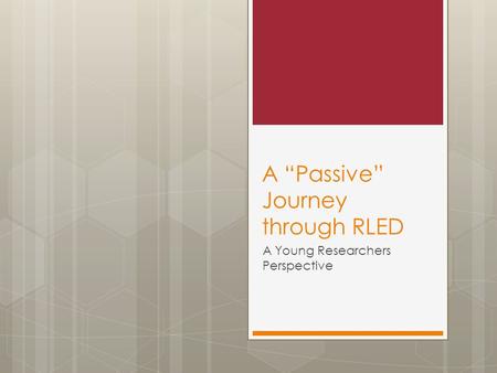 A “Passive” Journey through RLED A Young Researchers Perspective.