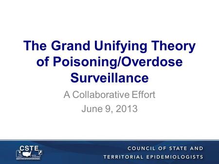 The Grand Unifying Theory of Poisoning/Overdose Surveillance A Collaborative Effort June 9, 2013.