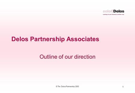 1 © The Delos Partnership 2003 Delos Partnership Associates Outline of our direction.