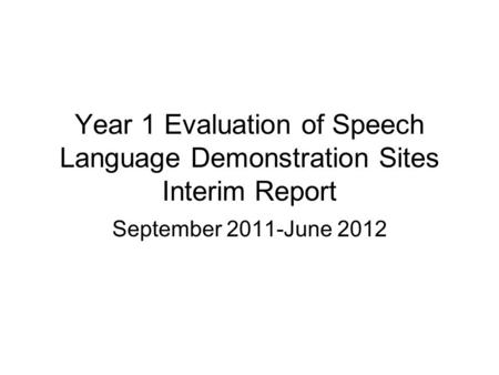 Year 1 Evaluation of Speech Language Demonstration Sites Interim Report September 2011-June 2012.