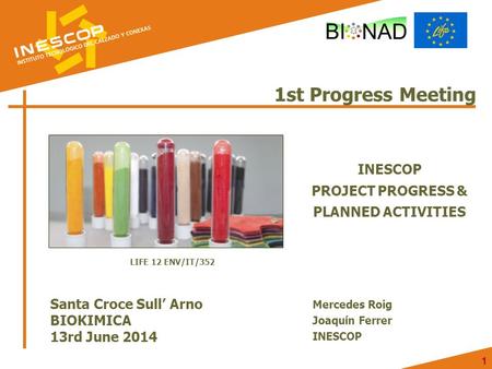 1 1 1st Progress Meeting INESCOP PROJECT PROGRESS & PLANNED ACTIVITIES Santa Croce Sull’ Arno BIOKIMICA 13rd June 2014 Mercedes Roig Joaquín Ferrer INESCOP.