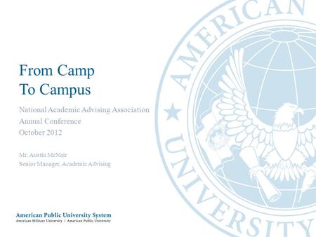 From Camp To Campus National Academic Advising Association Annual Conference October 2012 Mr. Austin McNair Senior Manager, Academic Advising.