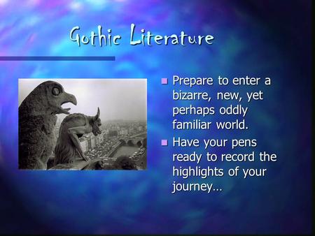 Gothic Literature Prepare to enter a bizarre, new, yet perhaps oddly familiar world. Prepare to enter a bizarre, new, yet perhaps oddly familiar world.