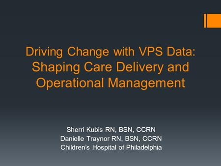 Driving Change with VPS Data: Shaping Care Delivery and Operational Management Sherri Kubis RN, BSN, CCRN Danielle Traynor RN, BSN, CCRN Children’s Hospital.