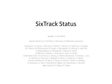 SixTrack Status Speaker: R. De Maria Special thanks to: F. Schmidt, E. McIntosh, volunteers. Developers: A. Aviral, J. Barranco, D. Banfi, L.