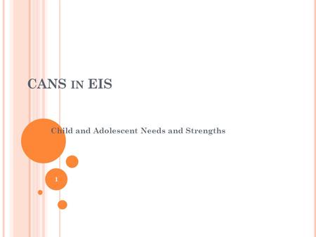 CANS IN EIS Child and Adolescent Needs and Strengths 1.