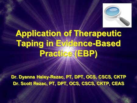 Application of Therapeutic Taping in Evidence-Based Practice (EBP) Dr. Dyanna Haley-Rezac, PT, DPT, OCS, CSCS, CKTP Dr. Scott Rezac, PT, DPT, OCS, CSCS,