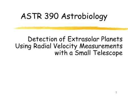 1 ASTR 390 Astrobiology Detection of Extrasolar Planets Using Radial Velocity Measurements with a Small Telescope.