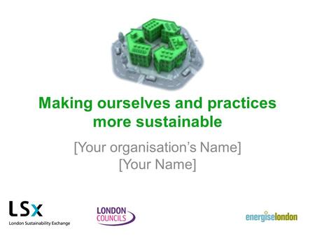 Making ourselves and practices more sustainable [Your organisation’s Name] [Your Name]